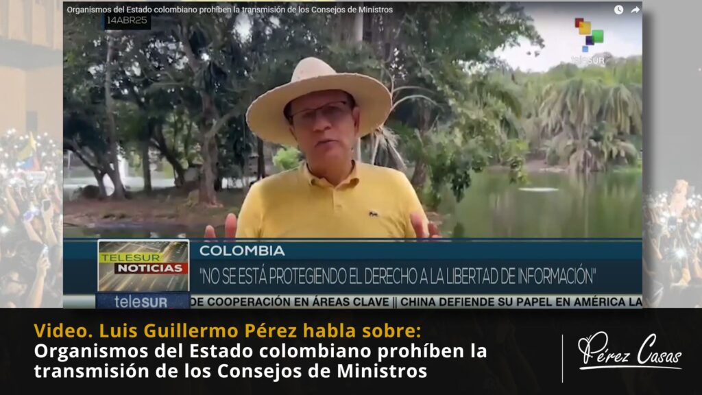 Perez Casas sobre Organismos del Estado colombiano prohíben la transmisión de Consejos de Ministros